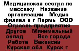 Медицинская сестра по массажу › Название организации ­ Медис филиал в г.Пермь, ООО › Отрасль предприятия ­ Другое › Минимальный оклад ­ 1 - Все города Работа » Вакансии   . Курская обл.,Курск г.